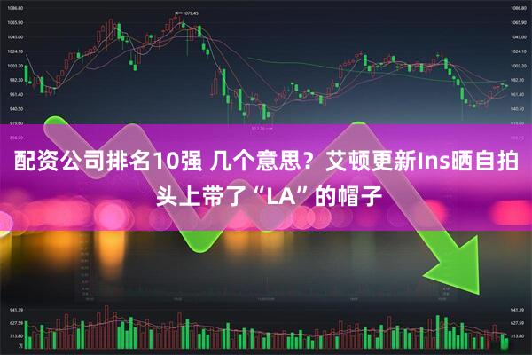 配资公司排名10强 几个意思？艾顿更新Ins晒自拍 头上带了“LA”的帽子