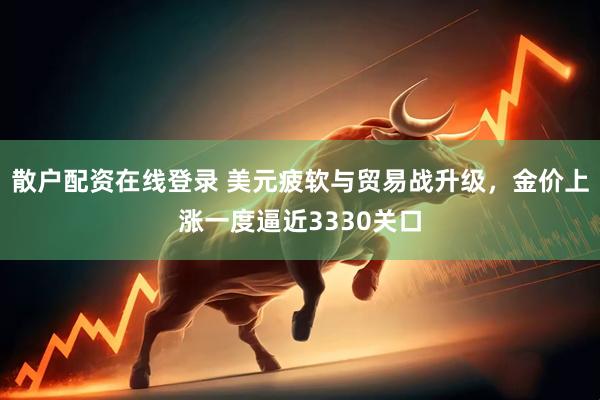 散户配资在线登录 美元疲软与贸易战升级，金价上涨一度逼近3330关口