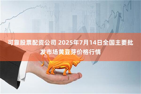 可靠股票配资公司 2025年7月14日全国主要批发市场黄豆芽价格行情