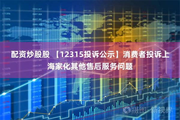 配资炒股股 【12315投诉公示】消费者投诉上海家化其他售后服务问题