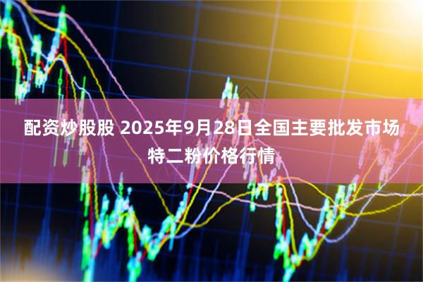 配资炒股股 2025年9月28日全国主要批发市场特二粉价格行情
